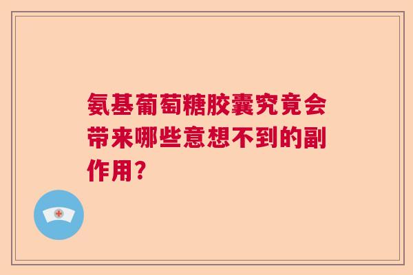 氨基葡萄糖胶囊究竟会带来哪些意想不到的副作用? 氨基葡萄糖胶囊究竟会带来哪些意想不到的副作用?