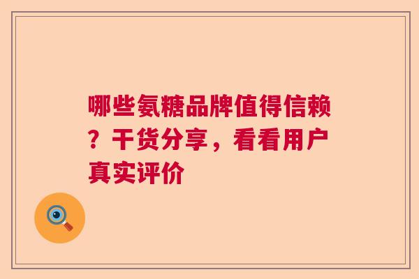 哪些氨糖品牌值得信赖?干货分享,看看用户真实评价