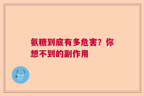 氨糖到底有多危害?你想不到的副作用