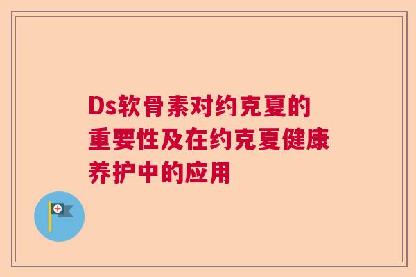 Ds软骨素对约克夏的重要性及在约克夏健康养护中的应用