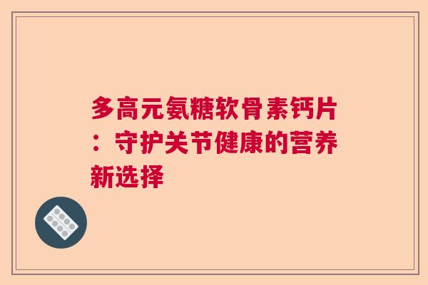 多高元氨糖软骨素钙片：守护关节健康的营养新选择
