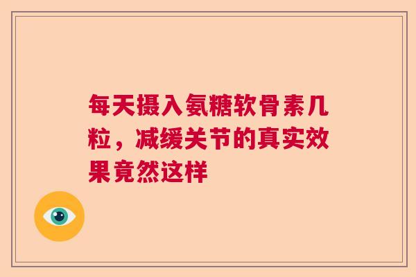 每天摄入氨糖软骨素几粒，减缓关节的真实效果竟然这样