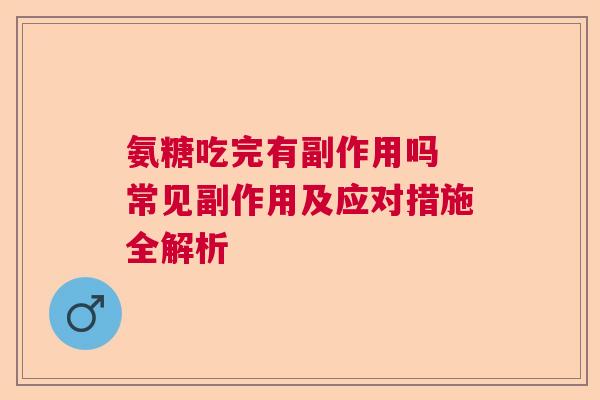 氨糖吃完有副作用吗 常见副作用及应对措施全解析