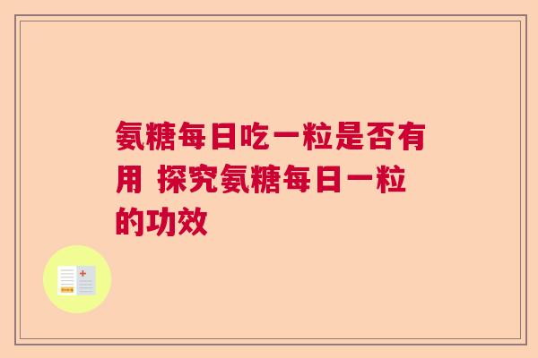 氨糖每日吃一粒是否有用 探究氨糖每日一粒的功效