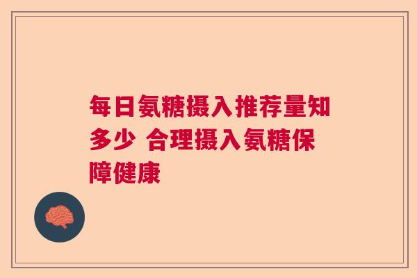 每日氨糖摄入推荐量知多少 合理摄入氨糖保障健康