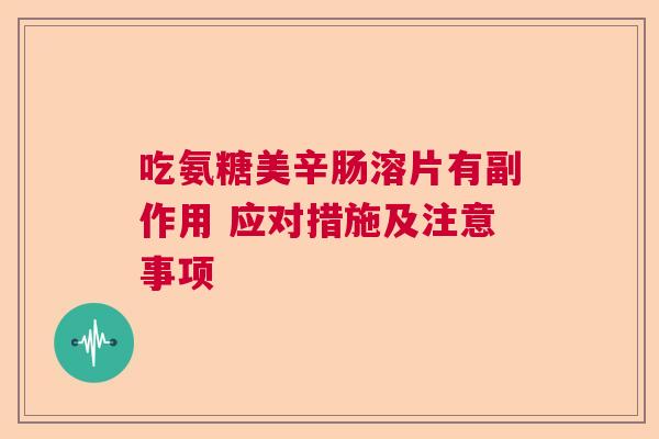 吃氨糖美辛肠溶片有副作用 应对措施及注意事项