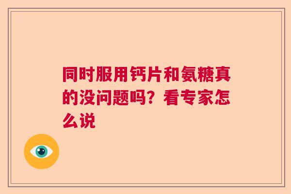 同时服用钙片和氨糖真的没问题吗？看专家怎么说