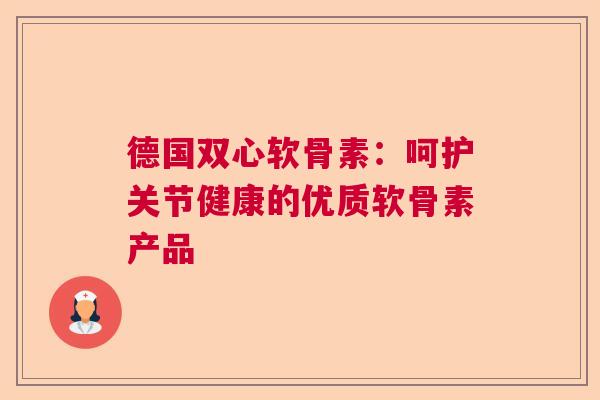 德国双心软骨素：呵护关节健康的优质软骨素产品