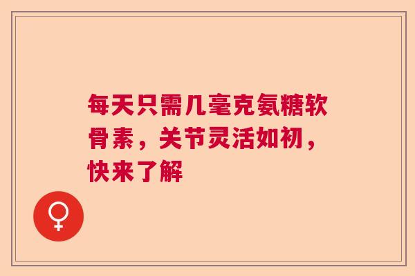 每天只需几毫克氨糖软骨素，关节灵活如初，快来了解