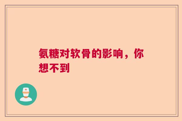 氨糖对软骨的影响，你想不到