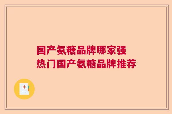 国产氨糖品牌哪家强 热门国产氨糖品牌推荐