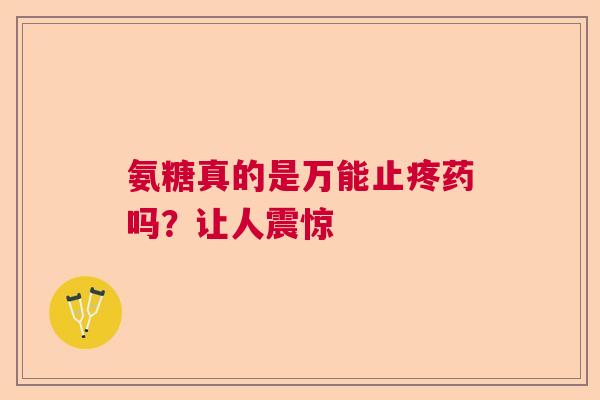 氨糖真的是万能止疼药吗?让人震惊