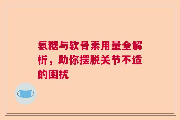氨糖与软骨素用量全解析，助你摆脱关节不适的困扰