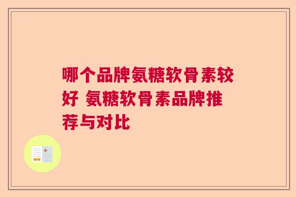 哪个品牌氨糖软骨素较好 氨糖软骨素品牌推荐与对比