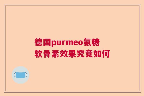 德国purmeo氨糖软骨素效果究竟如何 德国purmeo氨糖软骨素效果究竟如何