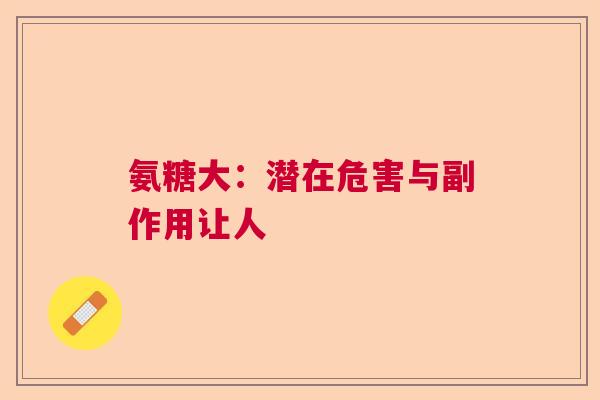 氨糖大:潜在危害与副作用让人 氨糖大:潜在危害与副作用让人