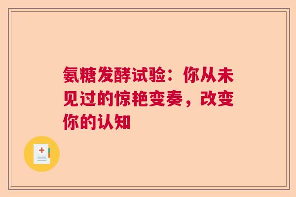 氨糖发酵试验：你从未见过的惊艳变奏，改变你的认知