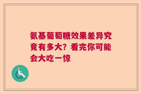 氨基葡萄糖效果差异究竟有多大？看完你可能会大吃一惊