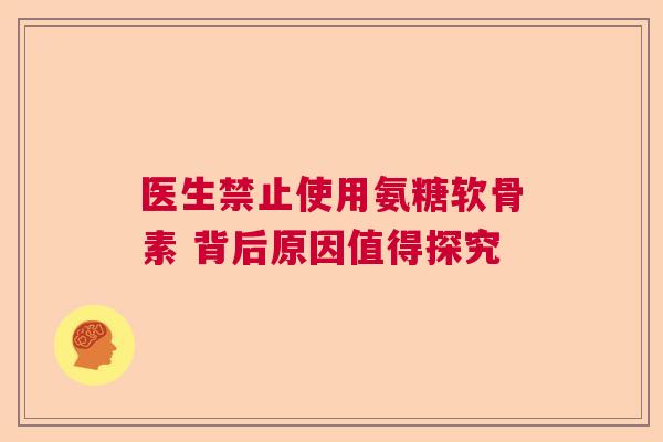 医生禁止使用氨糖软骨素 背后原因值得探究