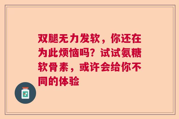 双腿无力发软，你还在为此烦恼吗？试试氨糖软骨素，或许会给你不同的体验