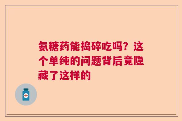 氨糖药能捣碎吃吗？这个单纯的问题背后竟隐藏了这样的