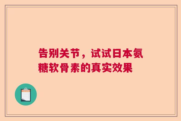 告别关节，试试日本氨糖软骨素的真实效果