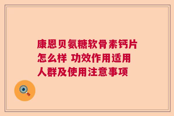 康恩贝氨糖软骨素钙片怎么样 功效作用适用人群及使用注意事项