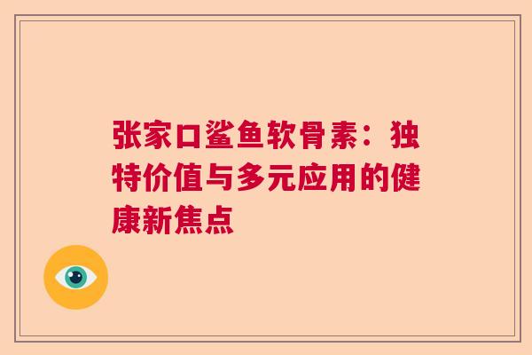 张家口鲨鱼软骨素：独特价值与多元应用的健康新焦点