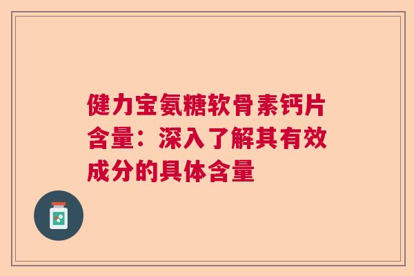 健力宝氨糖软骨素钙片含量：深入了解其有效成分的具体含量