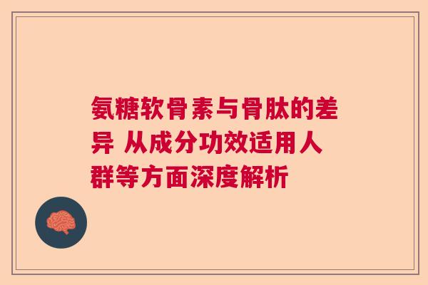氨糖软骨素与骨肽的差异 从成分功效适用人群等方面深度解析