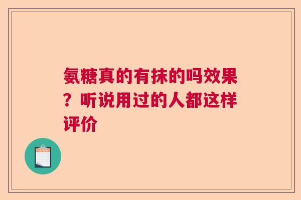 氨糖真的有抹的吗效果？听说用过的人都这样评价
