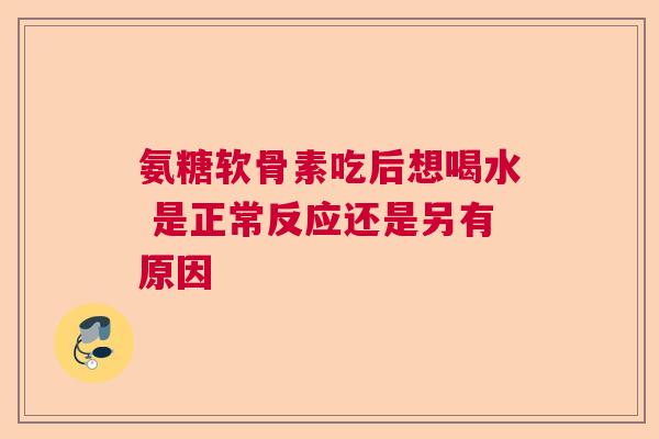 氨糖软骨素吃后想喝水 是正常反应还是另有原因