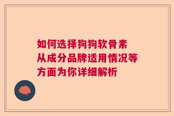如何选择狗狗软骨素 从成分品牌适用情况等方面为你详细解析