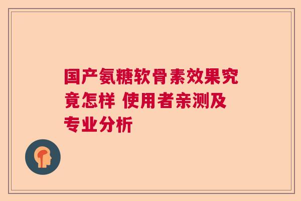 国产氨糖软骨素效果究竟怎样 使用者亲测及专业分析