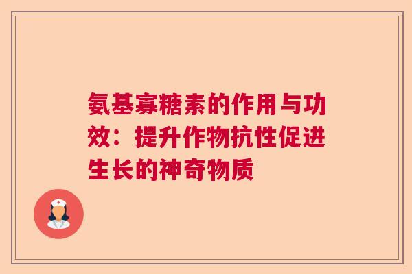 氨基寡糖素的作用与功效：提升作物抗性促进生长的神奇物质