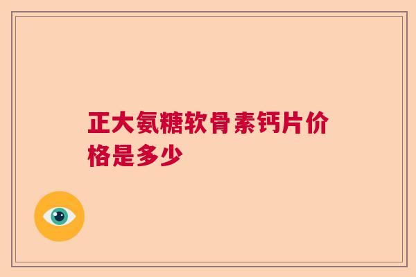 正大氨糖软骨素钙片价格是多少