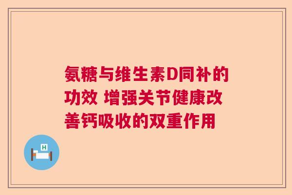 氨糖与维生素D同补的功效 增强关节健康改善钙吸收的双重作用