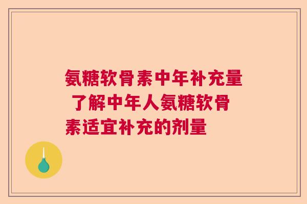 氨糖软骨素中年补充量 了解中年人氨糖软骨素适宜补充的剂量