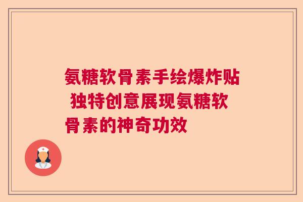 氨糖软骨素手绘爆炸贴 独特创意展现氨糖软骨素的神奇功效
