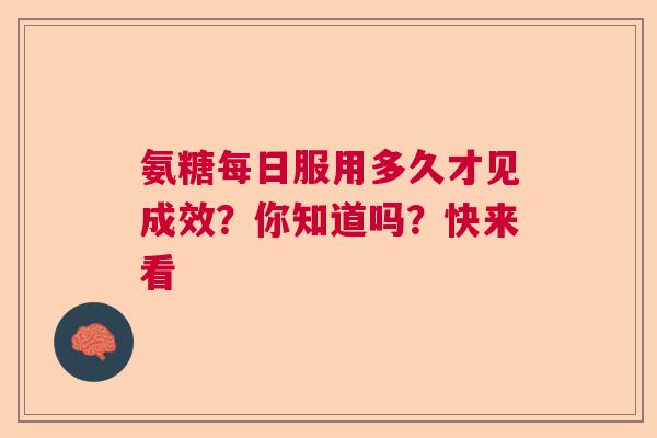 氨糖每日服用多久才见成效？你知道吗？快来看