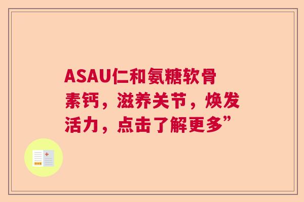 ASAU仁和氨糖软骨素钙，滋养关节，焕发活力，点击了解更多”