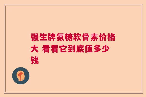强生牌氨糖软骨素价格大 看看它到底值多少钱