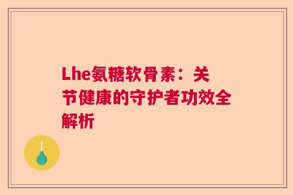 Lhe氨糖软骨素：关节健康的守护者功效全解析