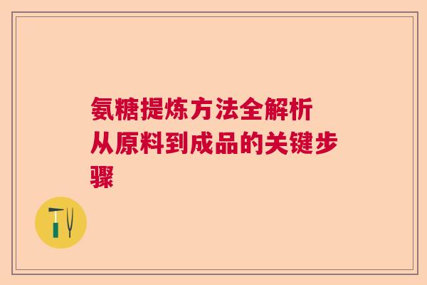 氨糖提炼方法全解析 从原料到成品的关键步骤