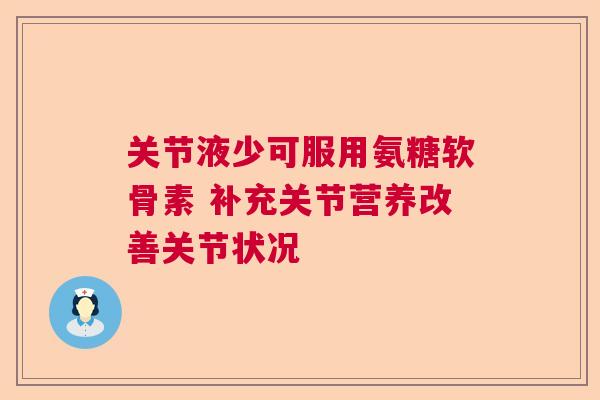 关节液少可服用氨糖软骨素 补充关节营养改善关节状况