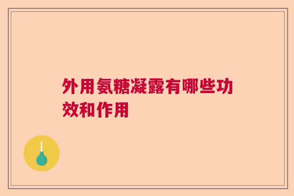 外用氨糖凝露有哪些功效和作用