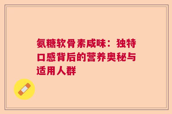 氨糖软骨素咸味：独特口感背后的营养奥秘与适用人群