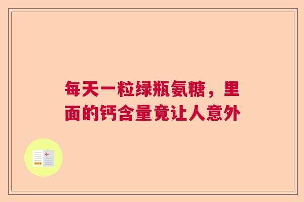 每天一粒绿瓶氨糖，里面的钙含量竟让人意外