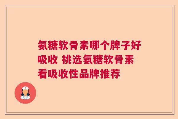 氨糖软骨素哪个牌子好吸收 挑选氨糖软骨素看吸收性品牌推荐