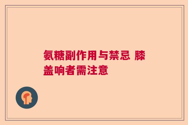 氨糖副作用与禁忌 膝盖响者需注意